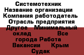 Системотехник › Название организации ­ Компания-работодатель › Отрасль предприятия ­ Другое › Минимальный оклад ­ 27 000 - Все города Работа » Вакансии   . Крым,Судак